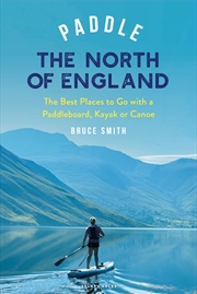 Buy Paddle the North of England: The Best Places to Go with a Paddleboard, Kayak or Canoe