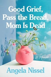 Buy Good Grief, Pass the Bread, Mom is Dead: A Memoir