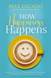Buy How Happiness Happens: Finding Lasting Joy in a World of Comparison, Disappointment, and Unmet Expec
