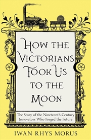 Buy How the Victorians Took Us to the Moon: The Story of the Nineteenth-Century Innovators Who Forged th
