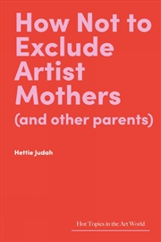 Buy How Not to Exclude Artist Mothers (and other parents)