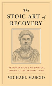 Buy The Stoic Art Of Recovery: The Roman Stoics As Spiritual Guides To Twelve-Step Living