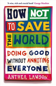 Buy How Not To Save The World: Activism Without Annoying Everyone Around You