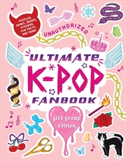 Buy Unauthorized Ultimate K-Pop Fanbook: Girl Group Edition