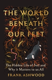 Buy The World Beneath Our Feet : The Hidden Life of Soil and Why It Matters to Us All