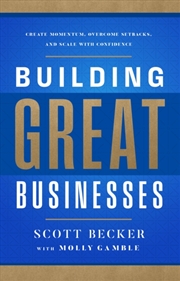 Buy Building Great Businesses : Create Momentum, Overcome Setbacks, and Scale with Confidence