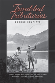 Buy Troubled Tributaries : Alberta Anglers, Fish Fights, and the Race to Save Mountain Coldwater Streams