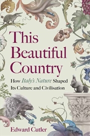 Buy This Beautiful Country : How Italy's Nature Shaped Its Culture and Civilisation
