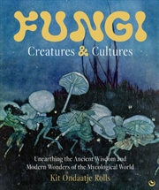 Buy Fungi: Creatures & Cultures : Unearthing the Ancient Wisdom and Modern Wonders of the Mycological Wo