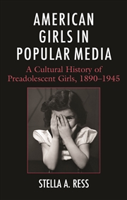 Buy American Girls in Popular Media: A Cultural History of Preadolescent Girls, 1890-1945