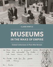 Buy Museums in the Wake of Empire : Global Collections in Post-war Britain