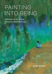 Buy Painting into Being : Underground Art during China’s Cultural Revolution