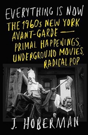 Buy Everything Is Now: The 1960s New York Avant-Garde-Primal Happenings, Underground Movies, Radical Pop
