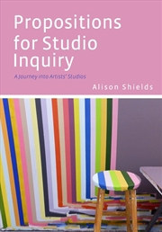 Buy Propositions for Studio Inquiry : A Journey into Artists’ Studios