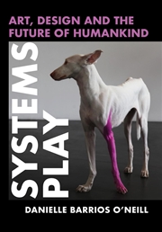 Buy Systems Play : Art, Design and the Future of Humankind