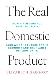 Buy The Real Domestic Product : How Birth Control Built Equality (and Why the Future of the Economy and