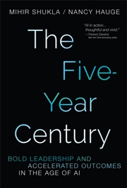 Buy The Five-Year Century : Bold Leadership and Accelerated Outcomes in the Age of AI