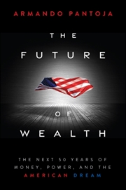 Buy The Future of Wealth : The Next 50 Years of Money, Power, and the American Dream