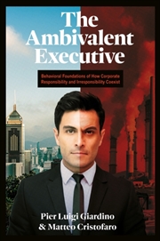 Buy The Ambivalent Executive : Behavioral Foundations of How Corporate Responsibility and Irresponsibili