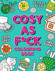 Buy Cosy As F*ck Colouring Book : A Super-Cosy, Sweary Colouring Book for Adults