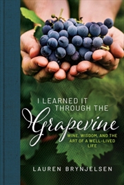 Buy I Learned It Through the Grapevine : Wine, Wisdom, and the Art of a Well-Lived Life