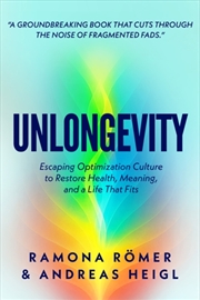 Buy Unlongevity : Escaping Optimization Culture To Restore Health, Meaning, And A Life That Fits