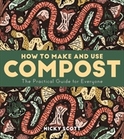 Buy How To Make And Use Compost : The Practical Guide For Everyone