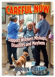 Buy Careful Now : Support Workers Mishaps, Disasters And Mayhem