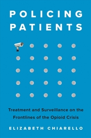 Buy Policing Patients : Treatment And Surveillance On The Frontlines Of The Opioid Crisis