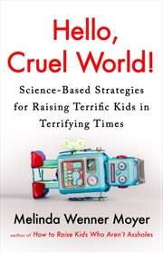 Buy Hello, Cruel World! : Science-Based Strategies For Raising Terrific Kids In Terrifying Times