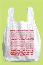 Buy Growth Machines : On the Hollow Joys of Consumption in the Desert of Economic Life