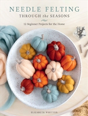 Buy Needle Felting Through the Seasons : 12 Beginner Projects for the Home