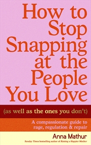 Buy How to Stop Snapping at the People You Love (As Well As the Ones You Don't)