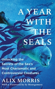 Buy A Year with the Seals : Unlocking the Secrets of the Sea's Most Charismatic and Controversial Creatu