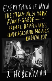 Buy Everything Is Now: The 1960s New York Avant-Garde-Primal Happenings, Underground Movies, Radical Pop