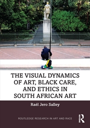 Buy The Visual Dynamics of Art, Black Care, and Ethics in South African Art