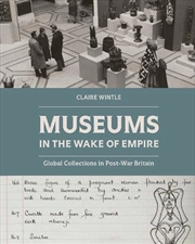 Buy Museums in the Wake of Empire : Global Collections in Post-war Britain