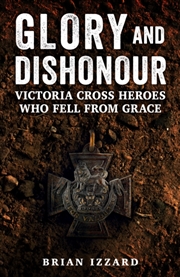 Buy Glory and Dishonour : Victoria Cross Heroes Who Fell From Grace