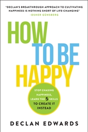Buy How To Be Happy : Stop Chasing Happiness, Learn the 5 Skills to Create It Instead