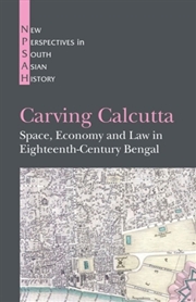 Buy Carving Calcutta : Space, Economy and Law in Eighteenth-Century Bengal