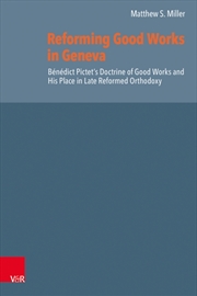 Buy Reforming Good Works in Geneva : Benedict Pictet’s Doctrine of Good Works and His Place in Late Refo