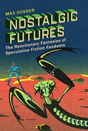 Buy Nostalgic Futures : The Reactionary Fantasies of Speculative Fiction Fandoms