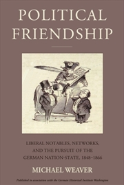 Buy Political Friendship : Liberal Notables, Networks, and the Pursuit of the German Nation State, 1848-