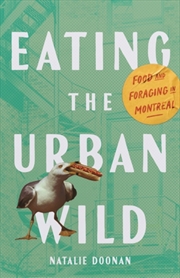 Buy Eating the Urban Wild : Food and Foraging in Montreal