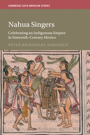 Buy Nahua Singers : Celebrating an Indigenous Empire in Sixteenth-Century Mexico