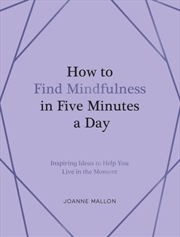Buy How to Find Mindfulness in Five Minutes a Day : Inspiring Ideas to Help You Live in the Moment