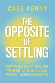 Buy The Opposite of Settling : How to Get Everything You Want Out of Love and Life Without Losing Your S
