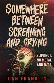 Buy Somewhere Between Screaming And Crying : Slipknot, Nu Metal and 9/11