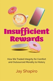 Buy Insufficient Rewards : How We Traded Integrity for Comfort and Outsourced Morality to History