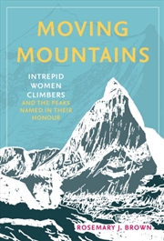 Buy Moving Mountains : Intrepid Women Climbers and the Peaks Named in Their Honour
